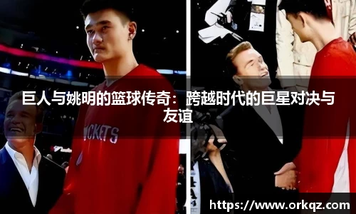 巨人与姚明的篮球传奇：跨越时代的巨星对决与友谊