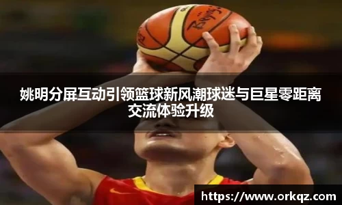 姚明分屏互动引领篮球新风潮球迷与巨星零距离交流体验升级