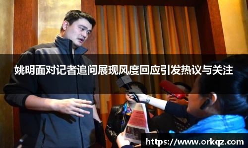 姚明面对记者追问展现风度回应引发热议与关注