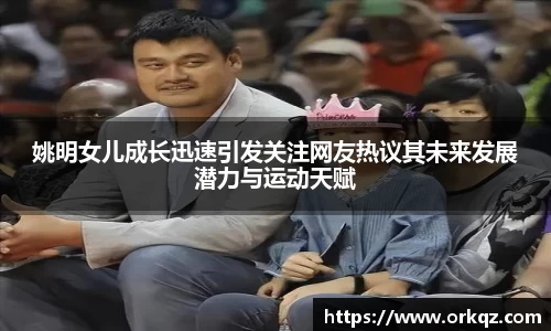 姚明女儿成长迅速引发关注网友热议其未来发展潜力与运动天赋