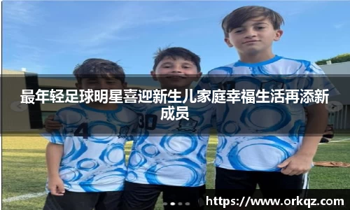 最年轻足球明星喜迎新生儿家庭幸福生活再添新成员