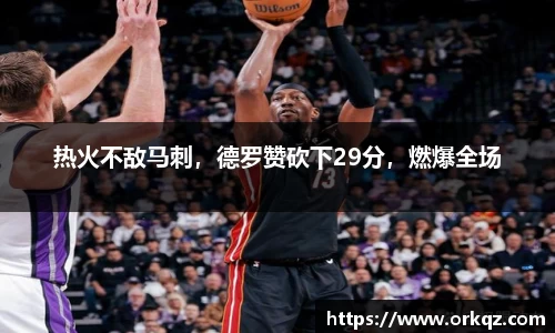 热火不敌马刺，德罗赞砍下29分，燃爆全场
