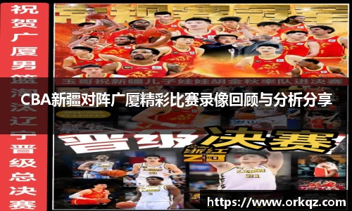 CBA新疆对阵广厦精彩比赛录像回顾与分析分享